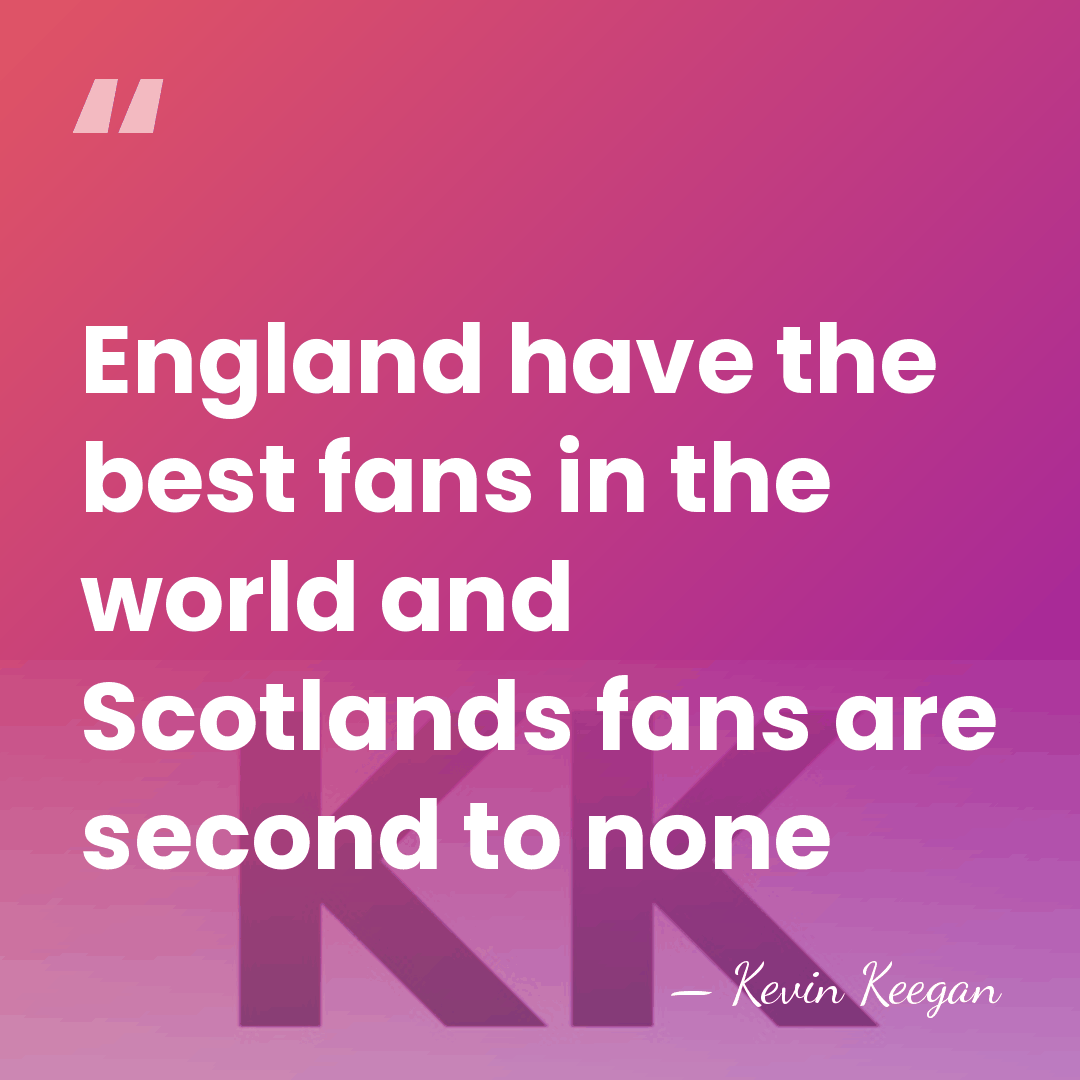 England have the best fans in the world and Scotlands fans are&hellip; - Kevin Keegan