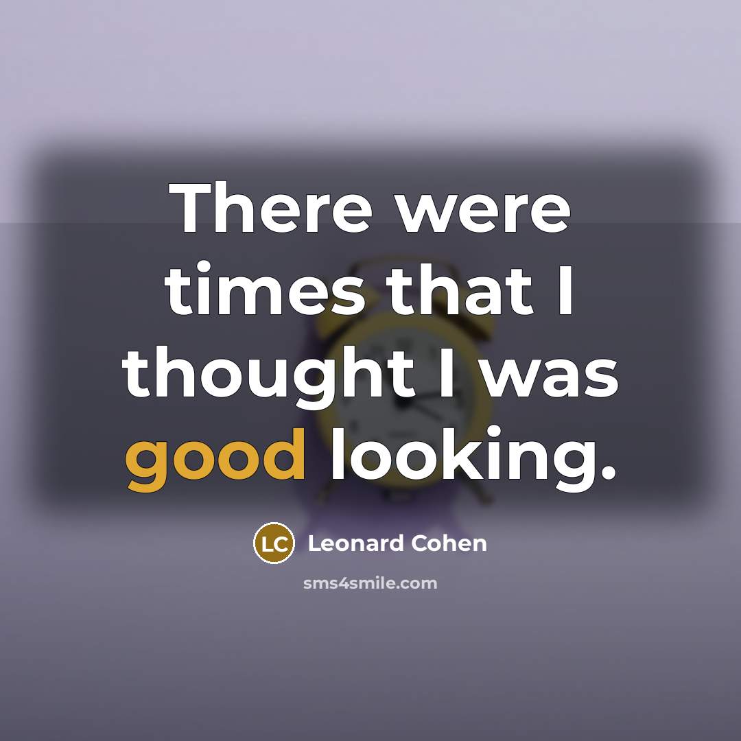 “There were times that I thought I was good looking.…” quote by Leonard Cohen