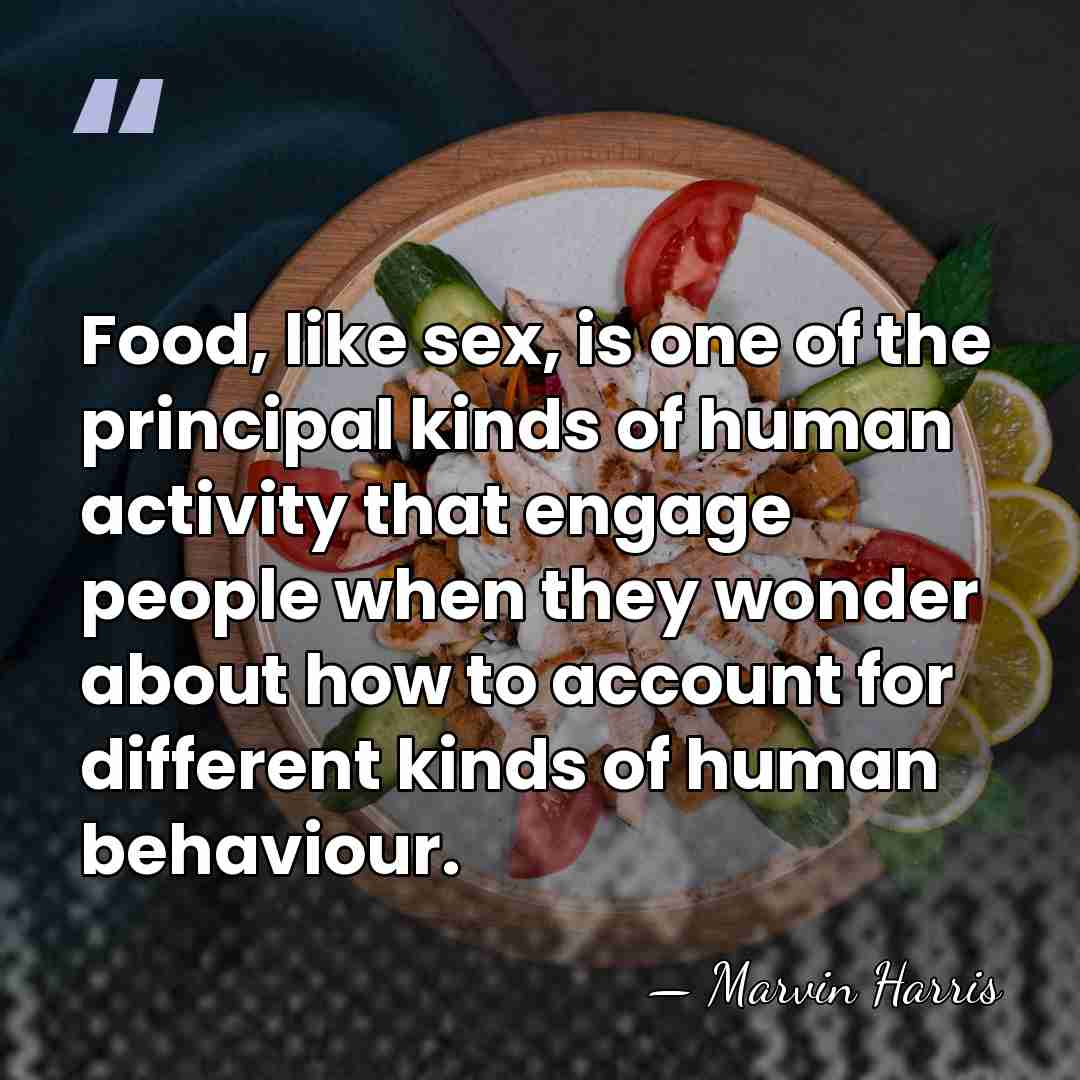 Food, like sex, is one of the principal kinds of human activity&hellip; - Marvin Harris