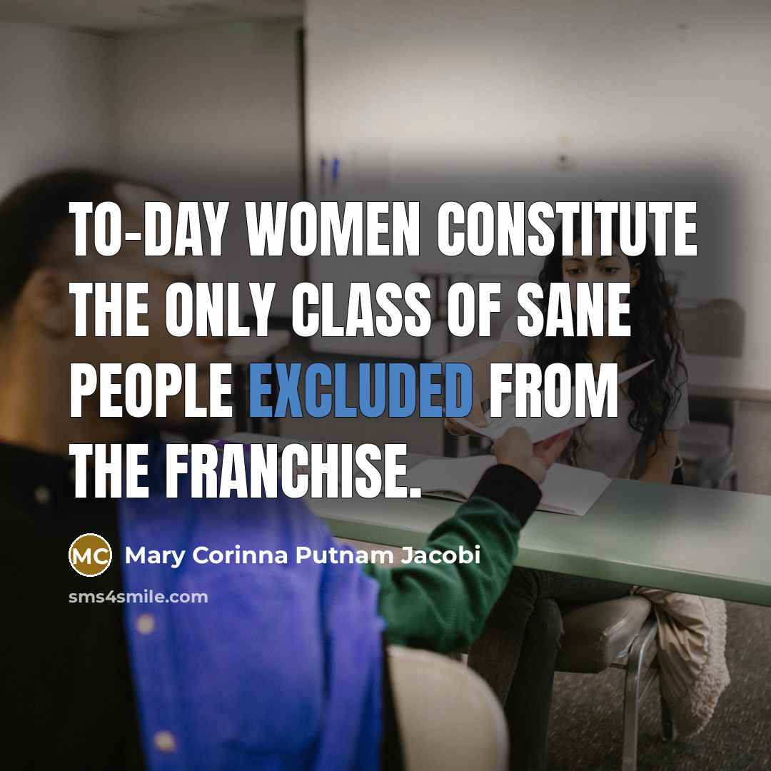 “To-day women constitute the only class of sane people excluded…” quote by Mary Corinna Putnam Jacobi
