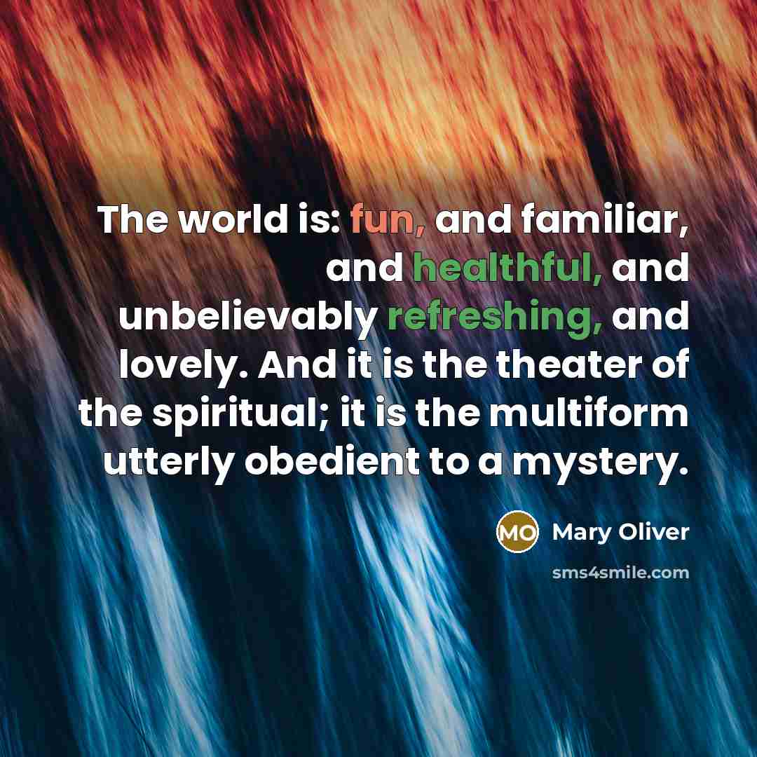 “The world is: fun, and familiar, and healthful, and unbelievably…” quote by Mary Oliver