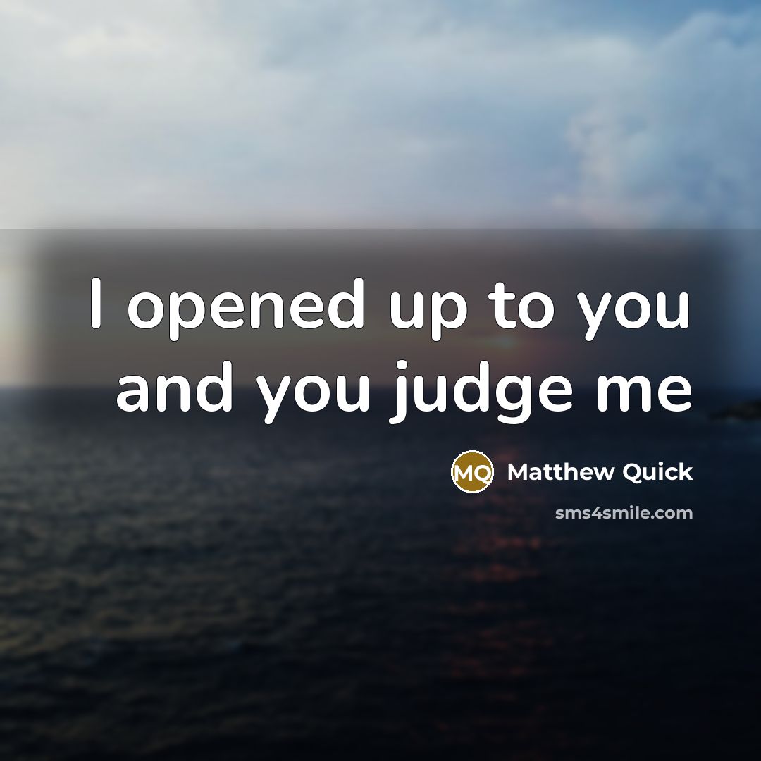 “I opened up to you and you judge me…” quote by Matthew Quick