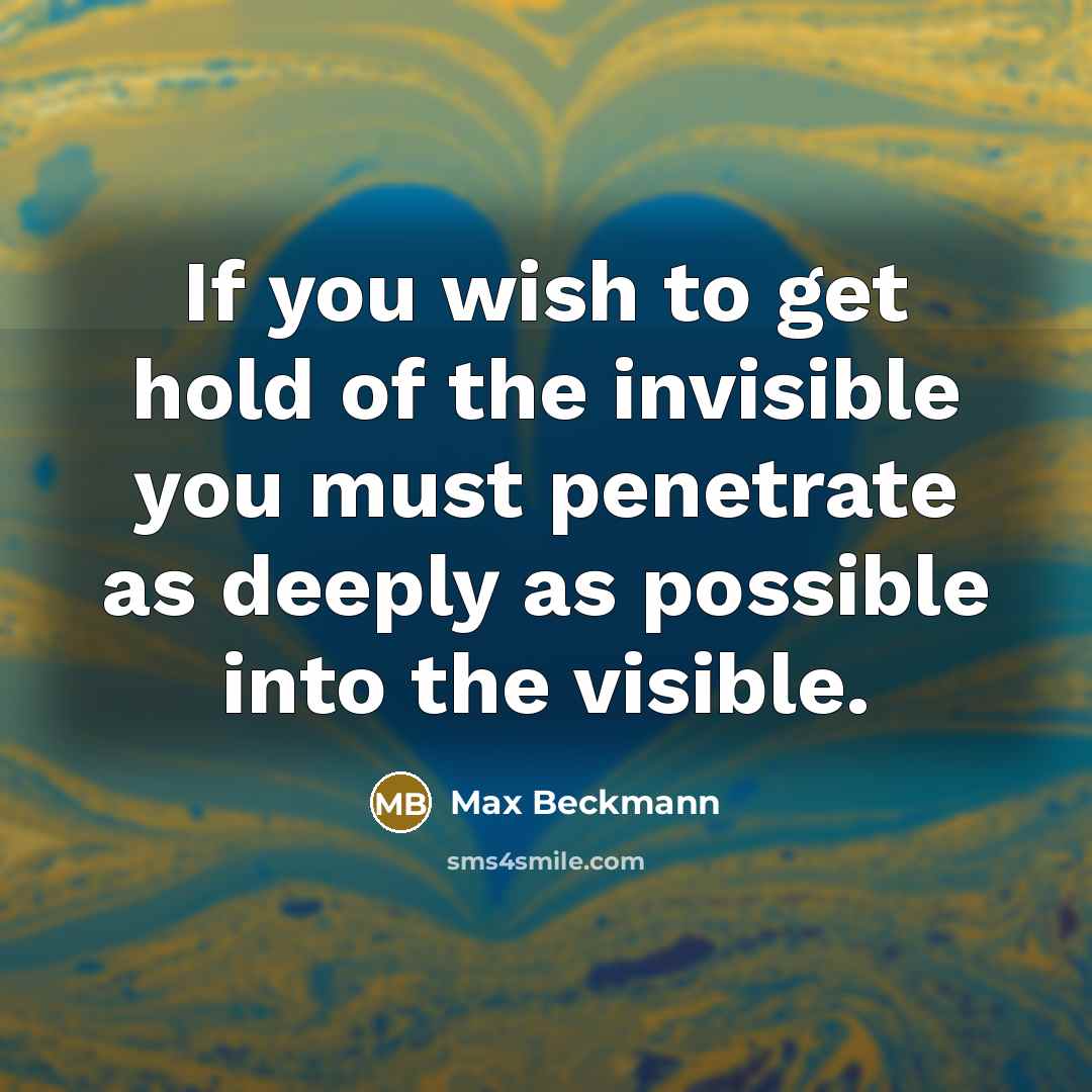 “If you wish to get hold of the invisible you…” quote by Max Beckmann