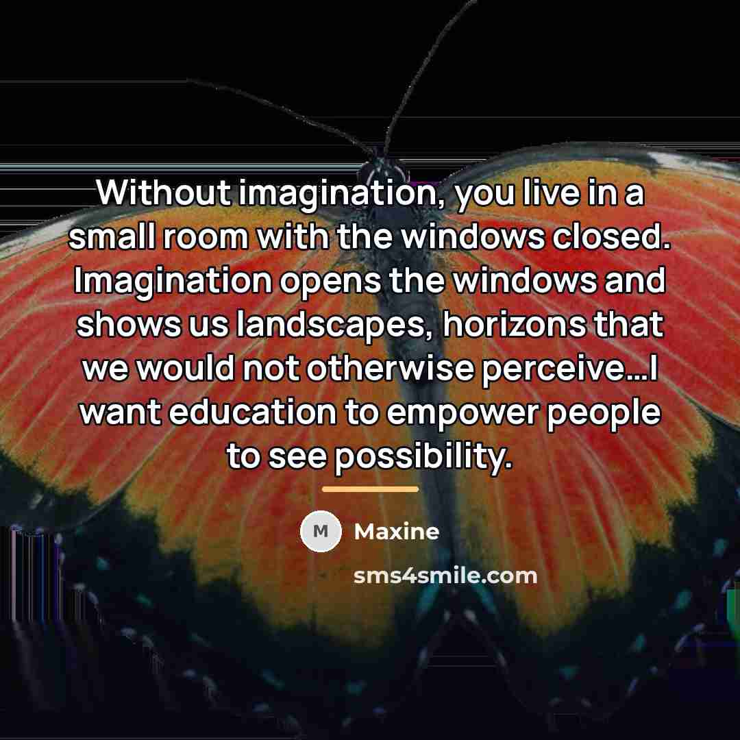 “Without imagination, you live in a small room with the…” quote by Maxine