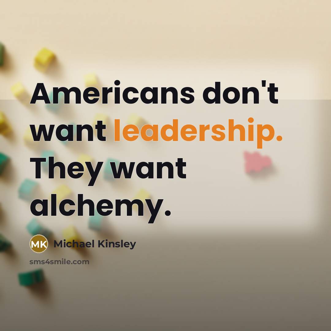 “Americans don't want leadership. They want alchemy.…” quote by Michael Kinsley