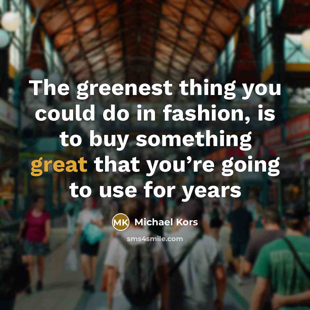 “The greenest thing you could do in fashion, is to…” quote by Michael Kors
