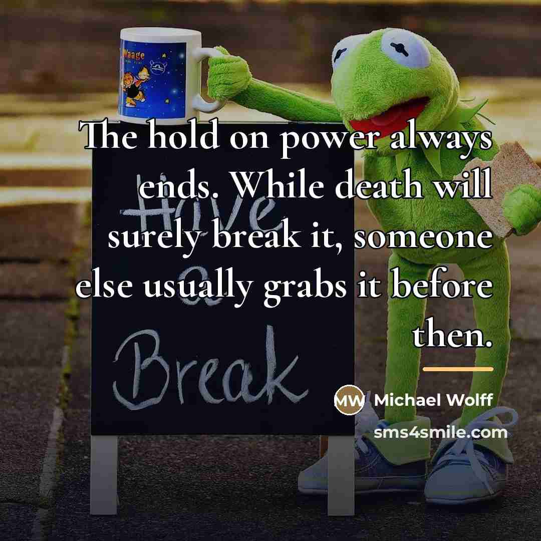 “The hold on power always ends. While death will surely…” quote by Michael Wolff