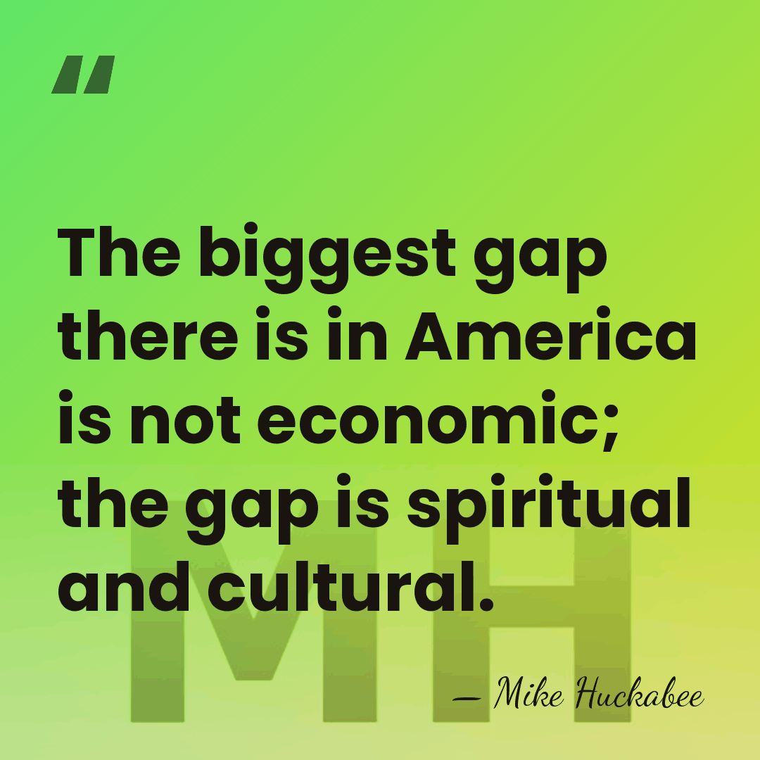 The biggest gap there is in America is not economic; the gap&hellip; - Mike Huckabee