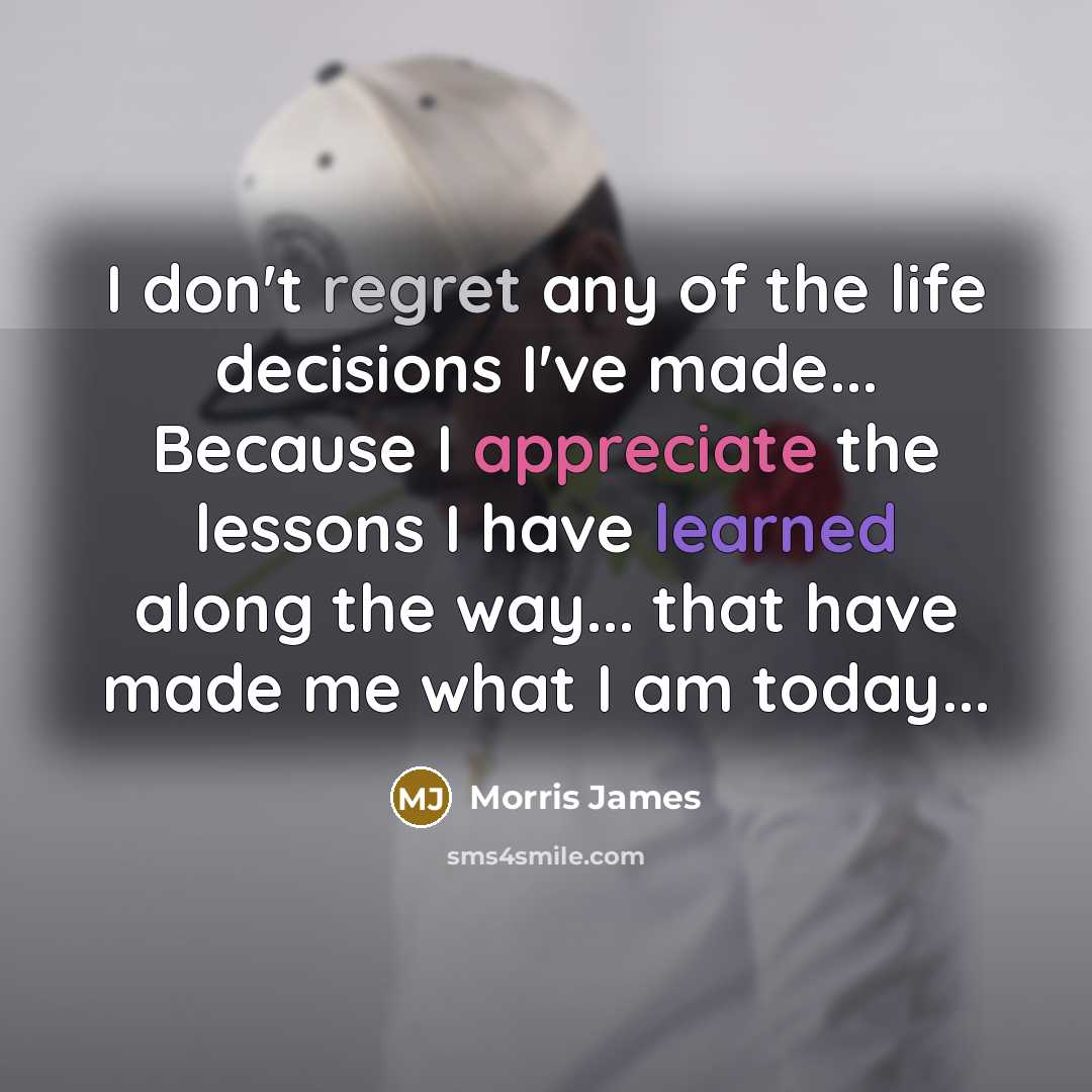 “I don't regret any of the life decisions I've made...…” quote by Morris James