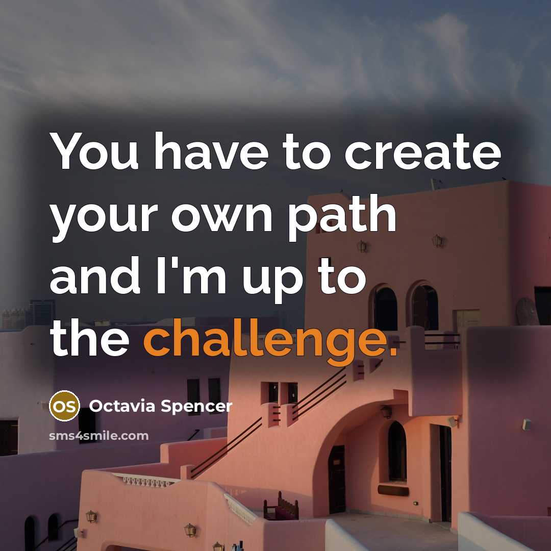 “You have to create your own path and I'm up to the challenge.” quote by Octavia Spencer