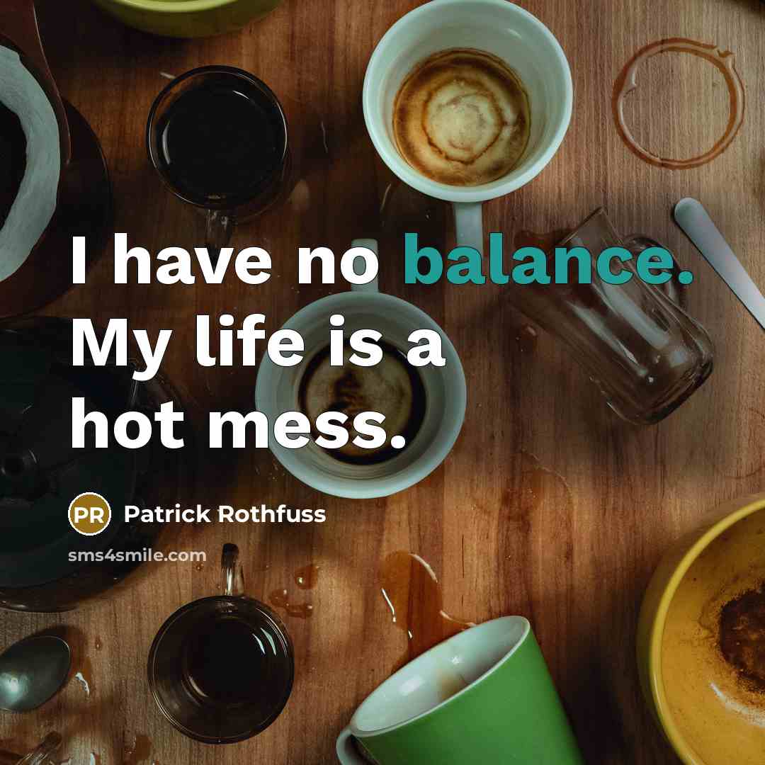“I have no balance. My life is a hot mess.…” quote by Patrick Rothfuss
