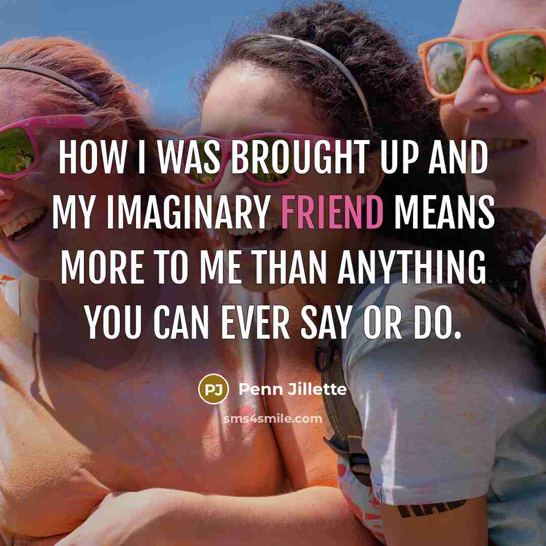 “How I was brought up and my imaginary friend means more to me than anything you can ever say or do.” quote by Penn Jillette