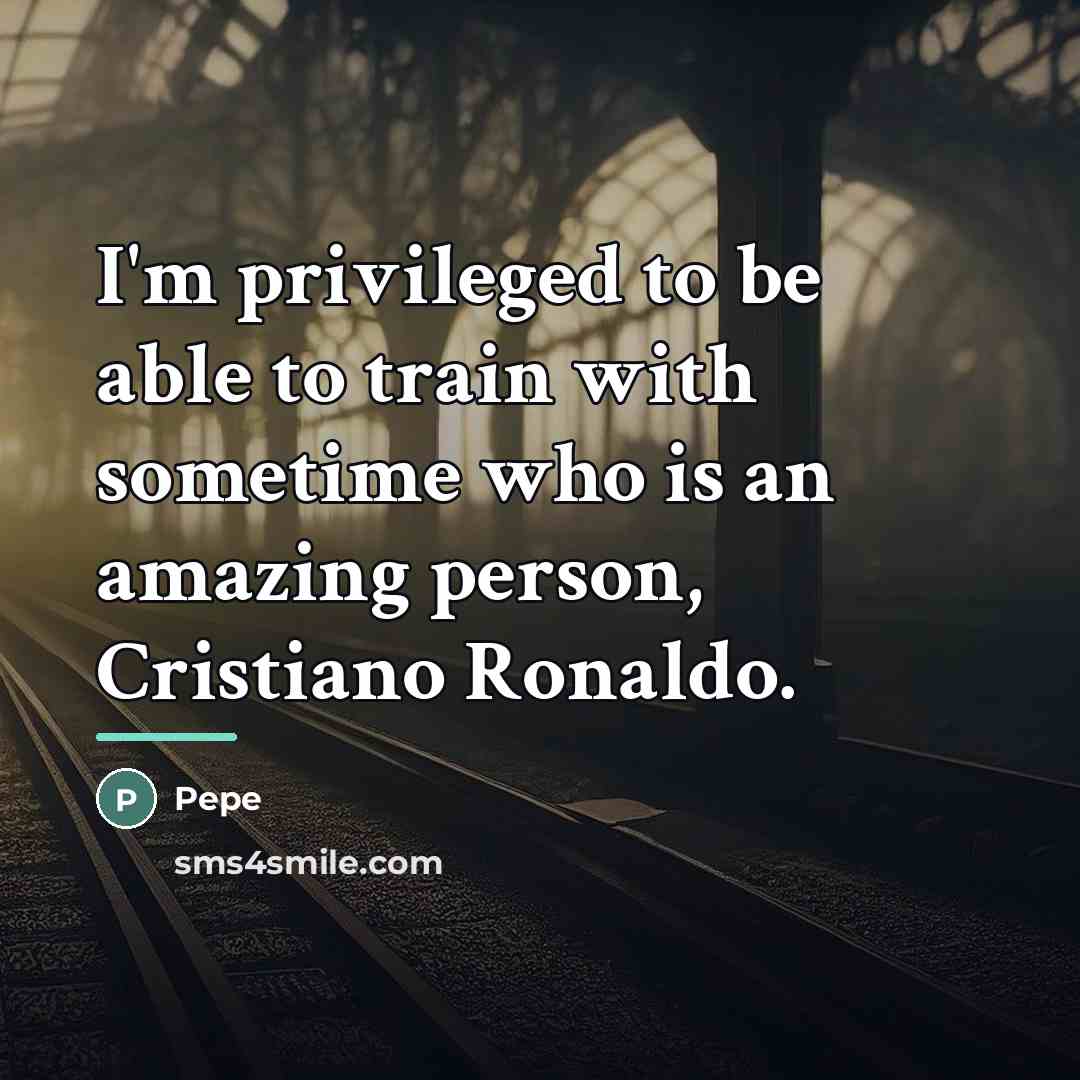 “I'm privileged to be able to train with sometime who…” quote by Pepe