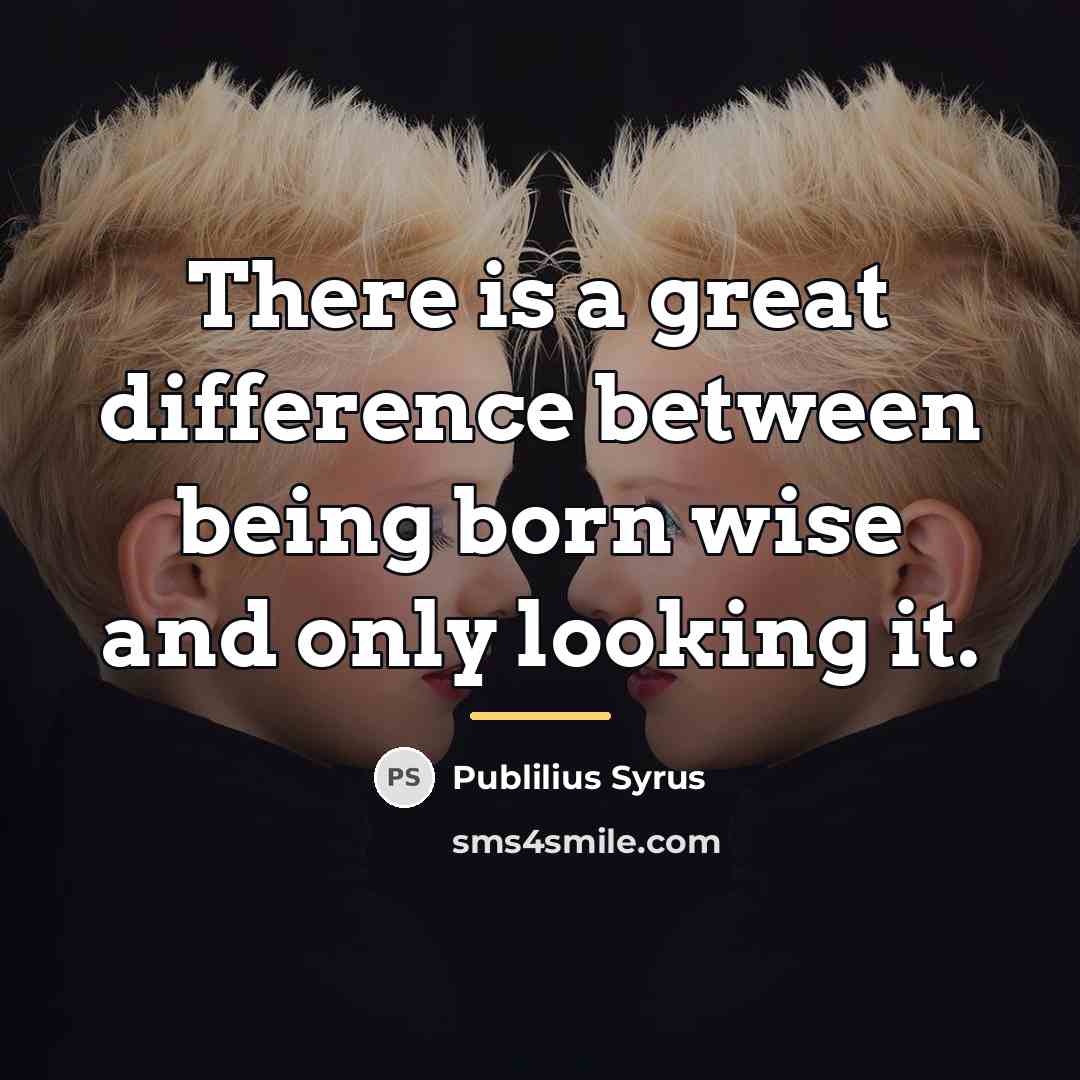 “There is a great difference between being born wise and…” quote by Publilius Syrus