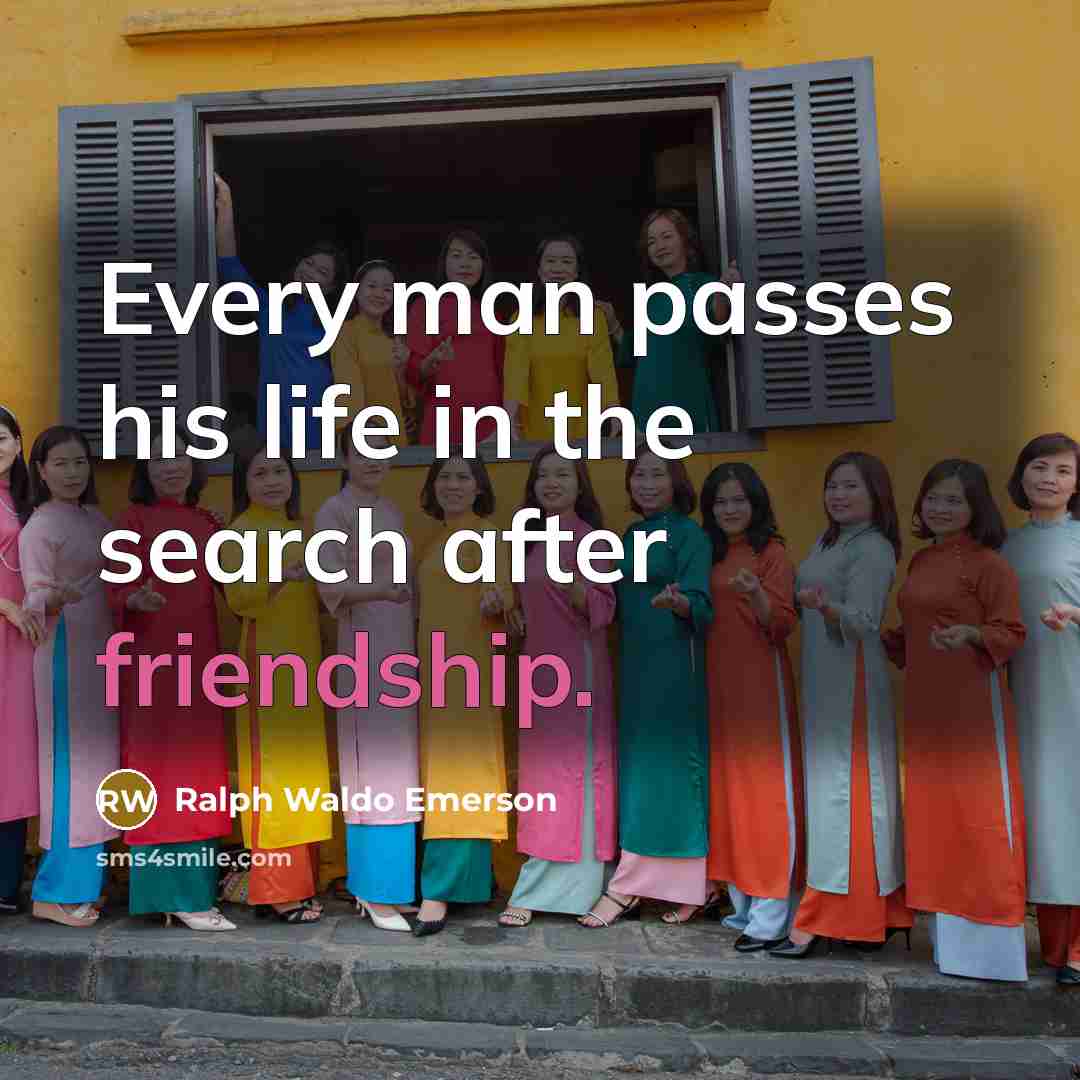 “Every man passes his life in the search after friendship.…” quote by Ralph Waldo Emerson