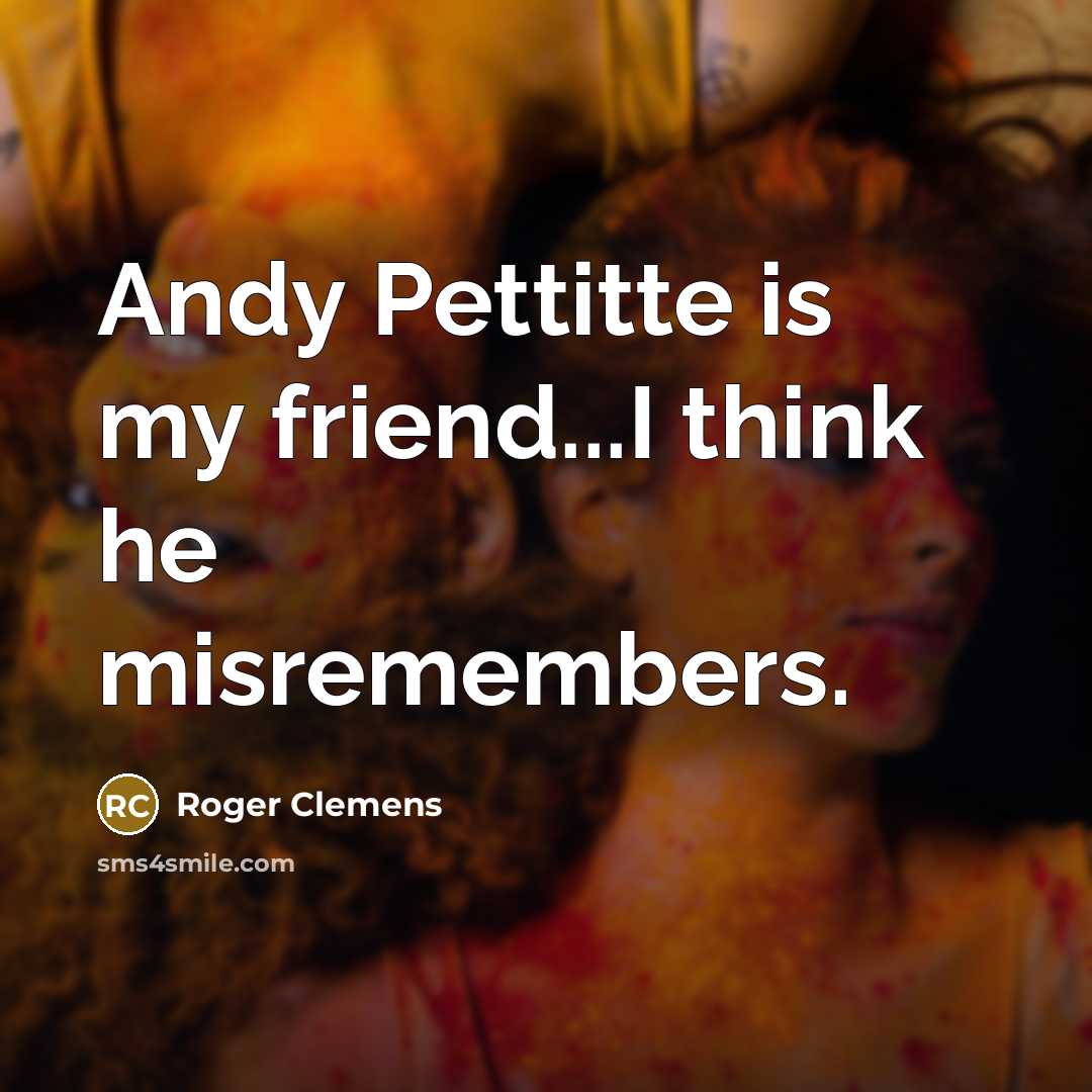 “Andy Pettitte is my friend...I think he misremembers.…” quote by Roger Clemens