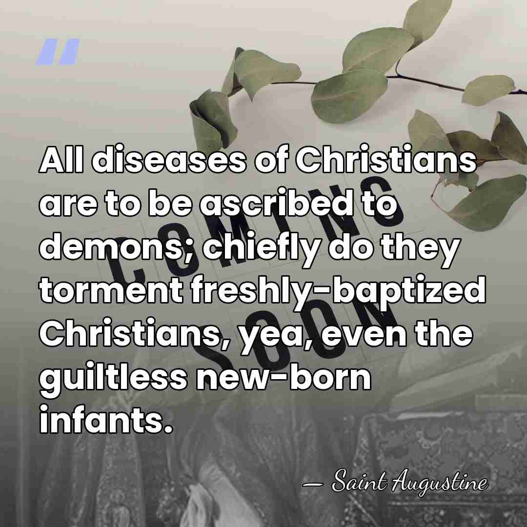 All diseases of Christians are to be ascribed to demons; chiefly do&hellip; - Saint Augustine