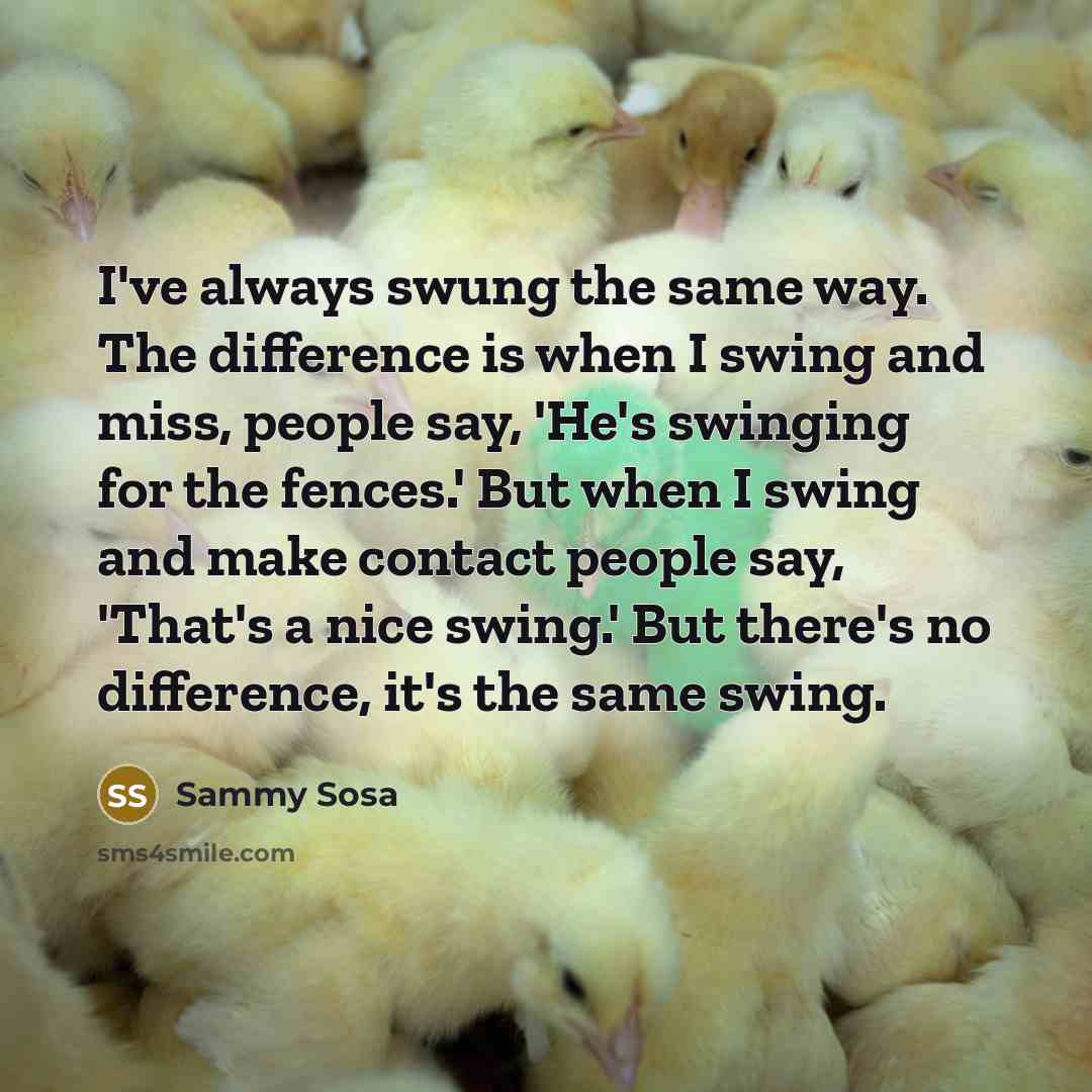 “I've always swung the same way. The difference is when…” quote by Sammy Sosa