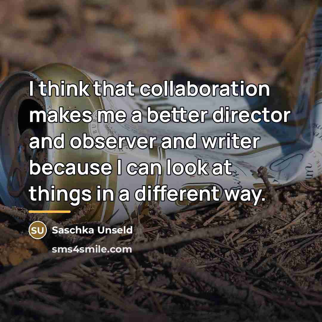 “I think that collaboration makes me a better director and…” quote by Saschka Unseld