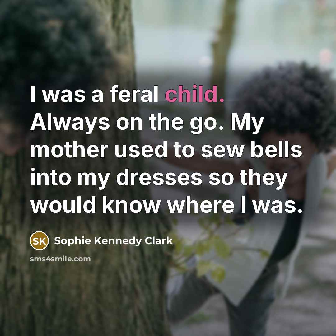 “I was a feral child. Always on the go. My…” quote by Sophie Kennedy Clark