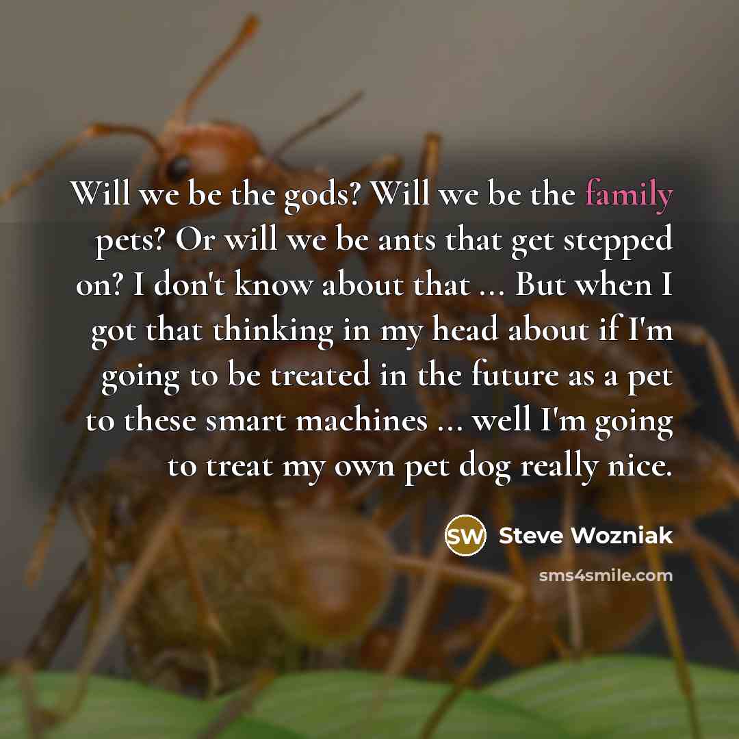 “Will we be the gods? Will we be the family…” quote by Steve Wozniak