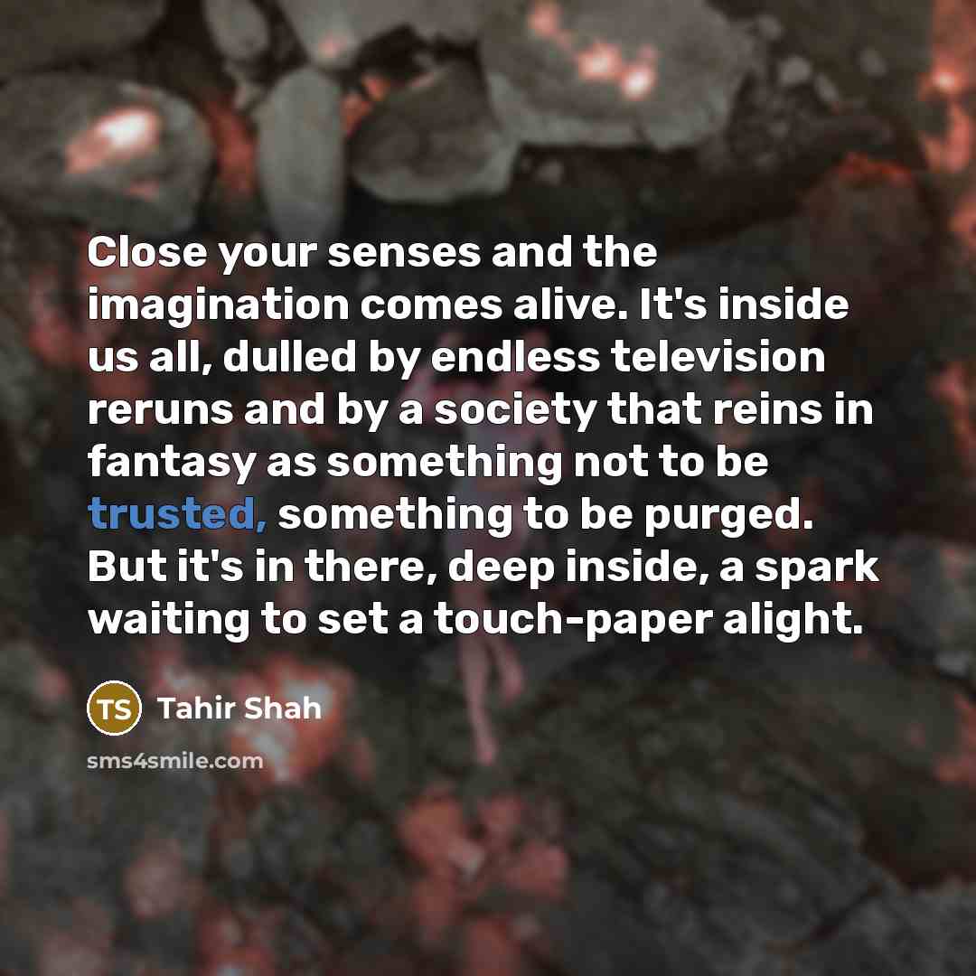 “Close your senses and the imagination comes alive. It's inside…” quote by Tahir Shah
