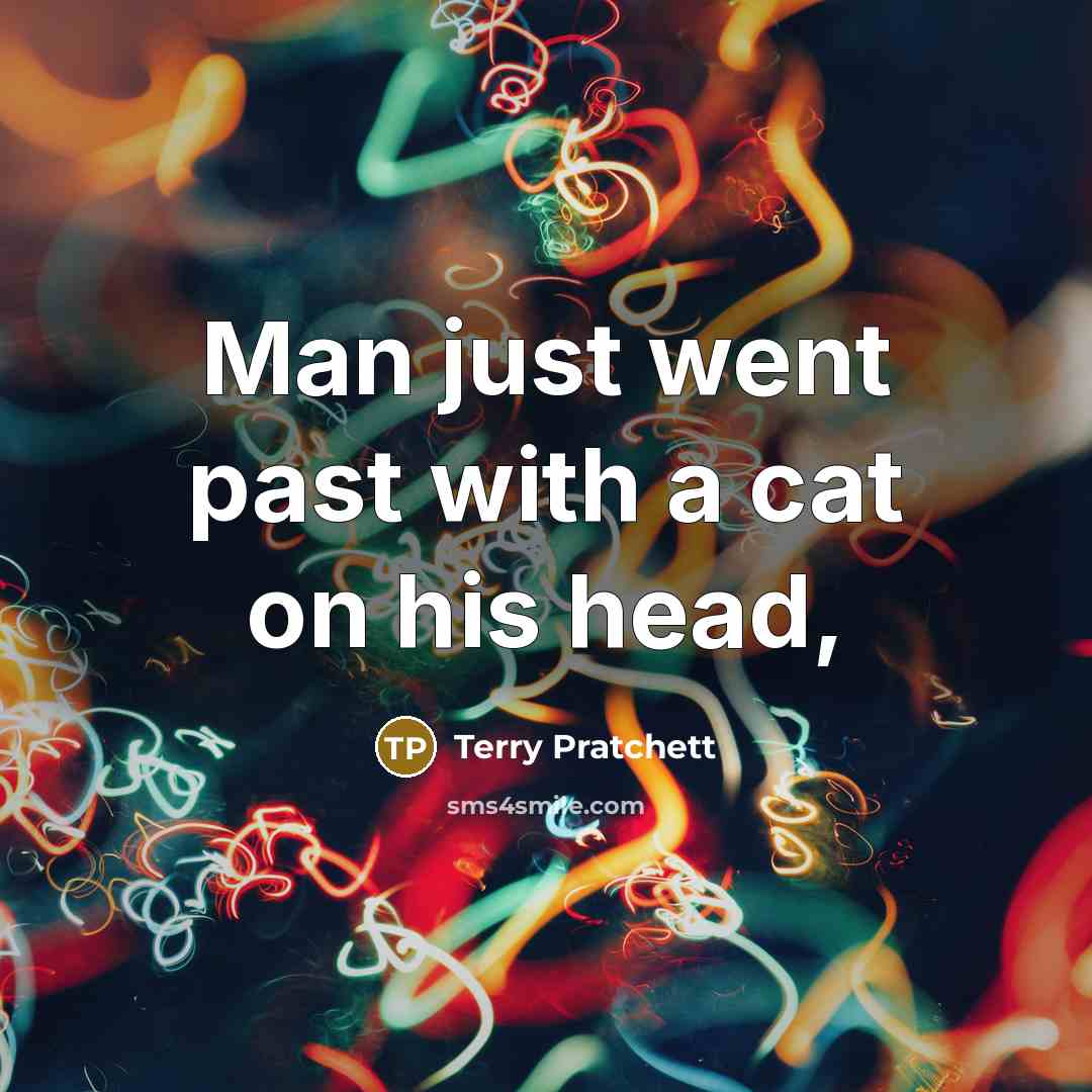 “Man just went past with a cat on his head,…” quote by Terry Pratchett