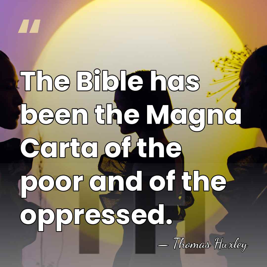 The Bible has been the Magna Carta of the poor and of&hellip; - Thomas Huxley