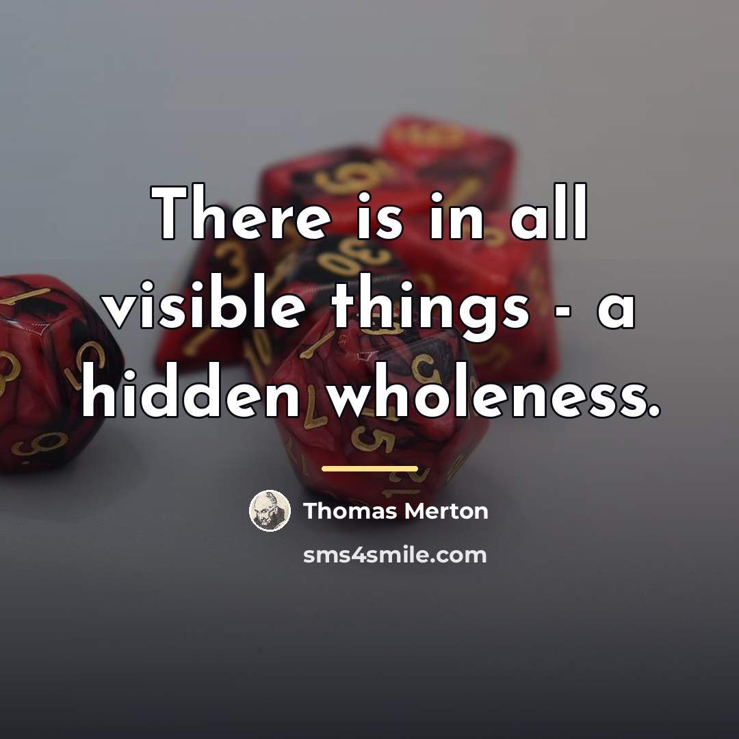 “There is in all visible things - a hidden wholeness.…” quote by Thomas Merton