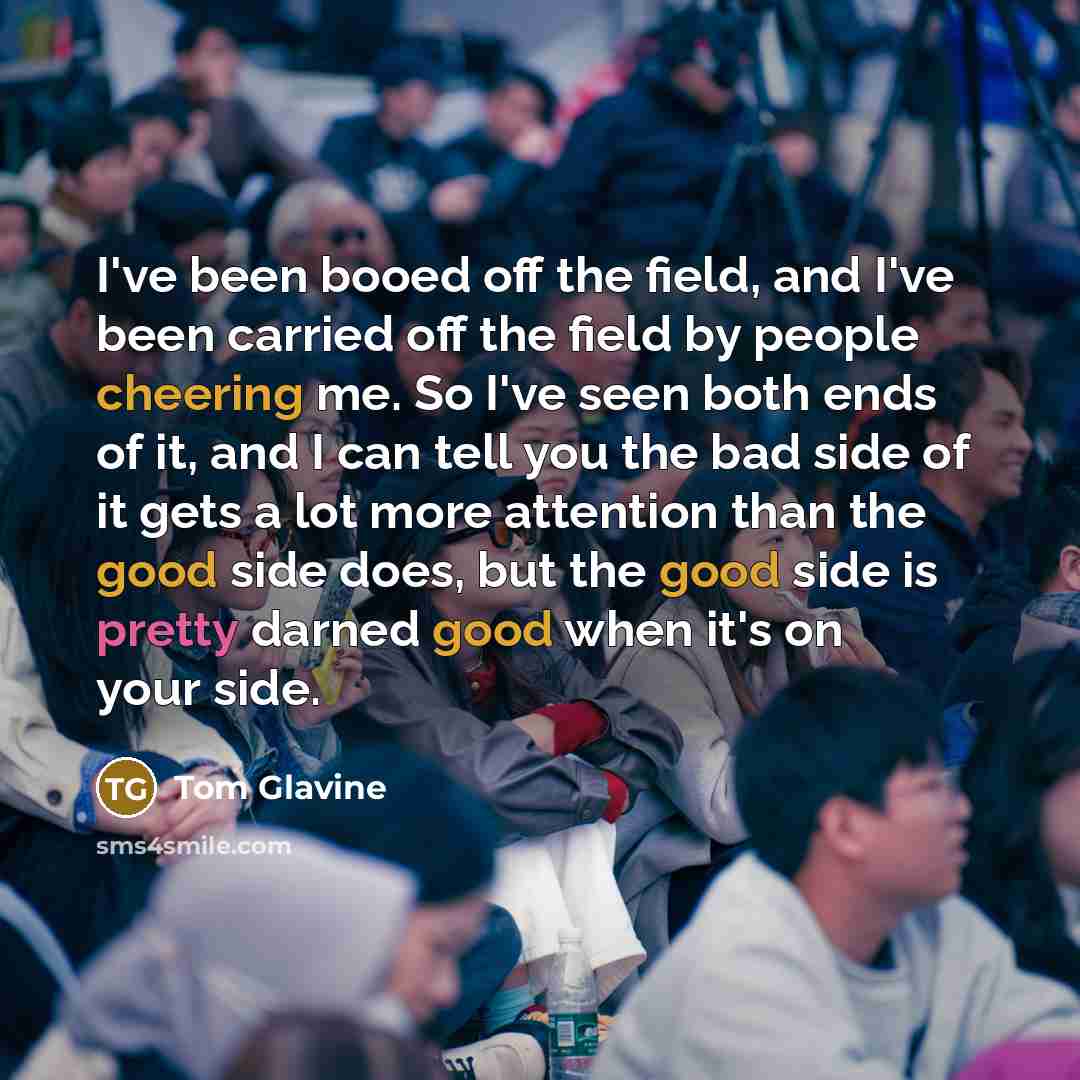 “I've been booed off the field, and I've been carried…” quote by Tom Glavine