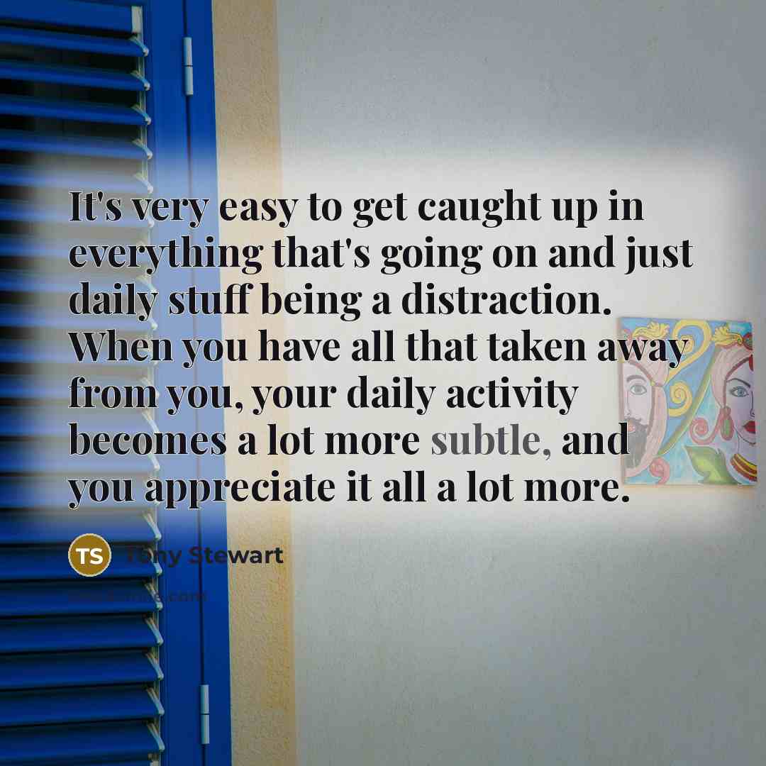 “It's very easy to get caught up in everything that's…” quote by Tony Stewart