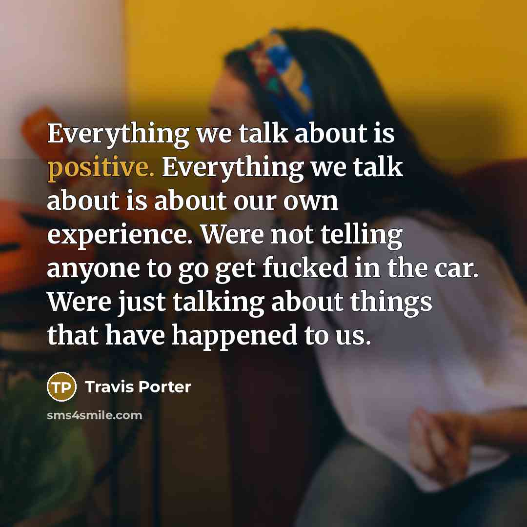 “Everything we talk about is positive. Everything we talk about…” quote by Travis Porter