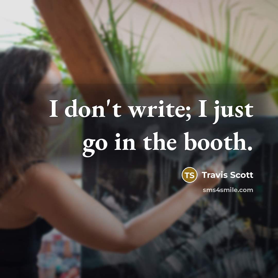 “I don't write; I just go in the booth.…” quote by Travis Scott
