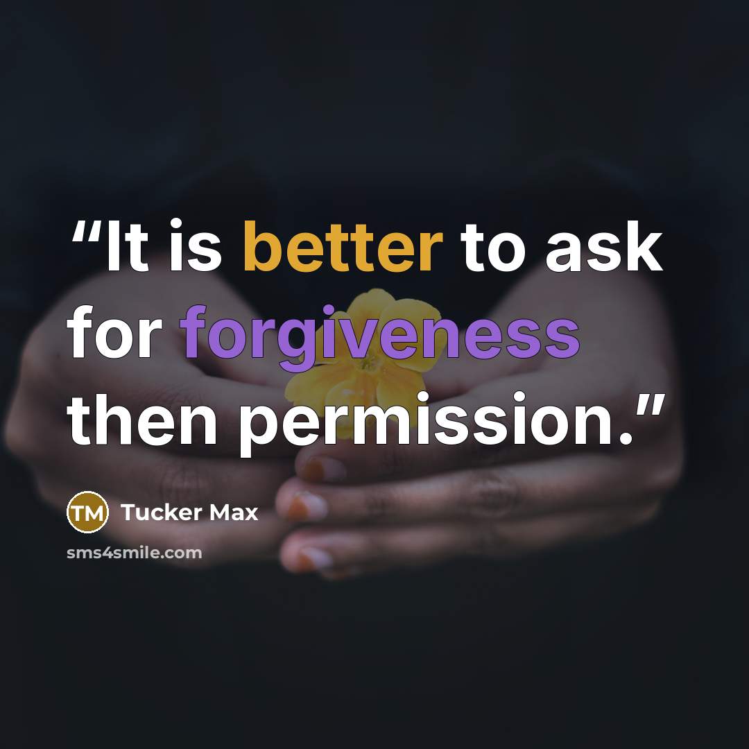 “It is better to ask for forgiveness then permission.” quote by Tucker Max