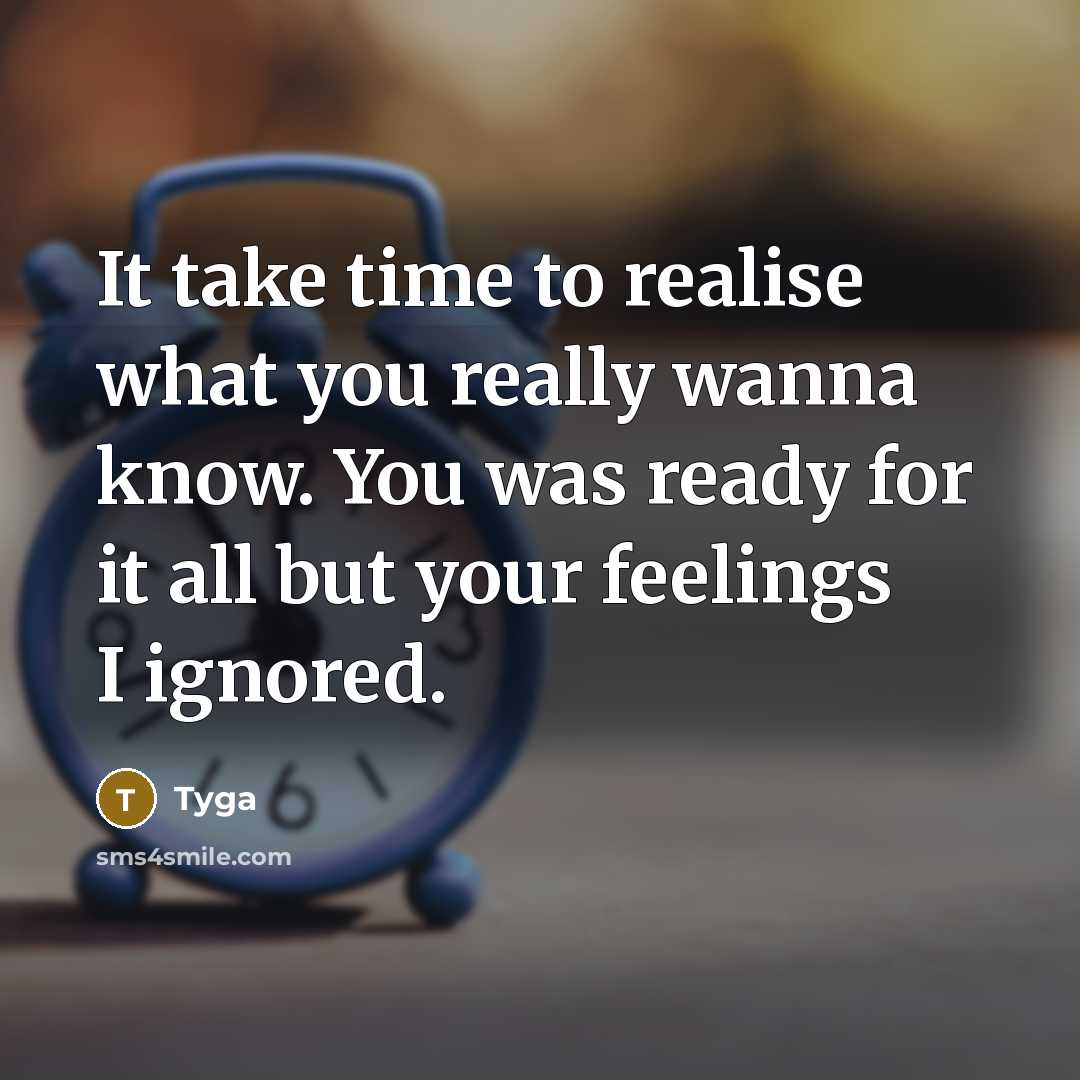 “It take time to realise what you really wanna know. You was ready for it all but your feelings I ignored.” quote by Tyga