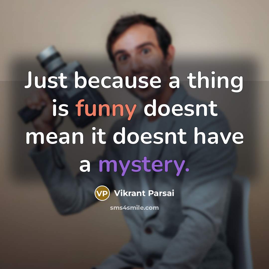 “Just because a thing is funny doesnt mean it doesnt have a mystery.” quote by Vikrant Parsai