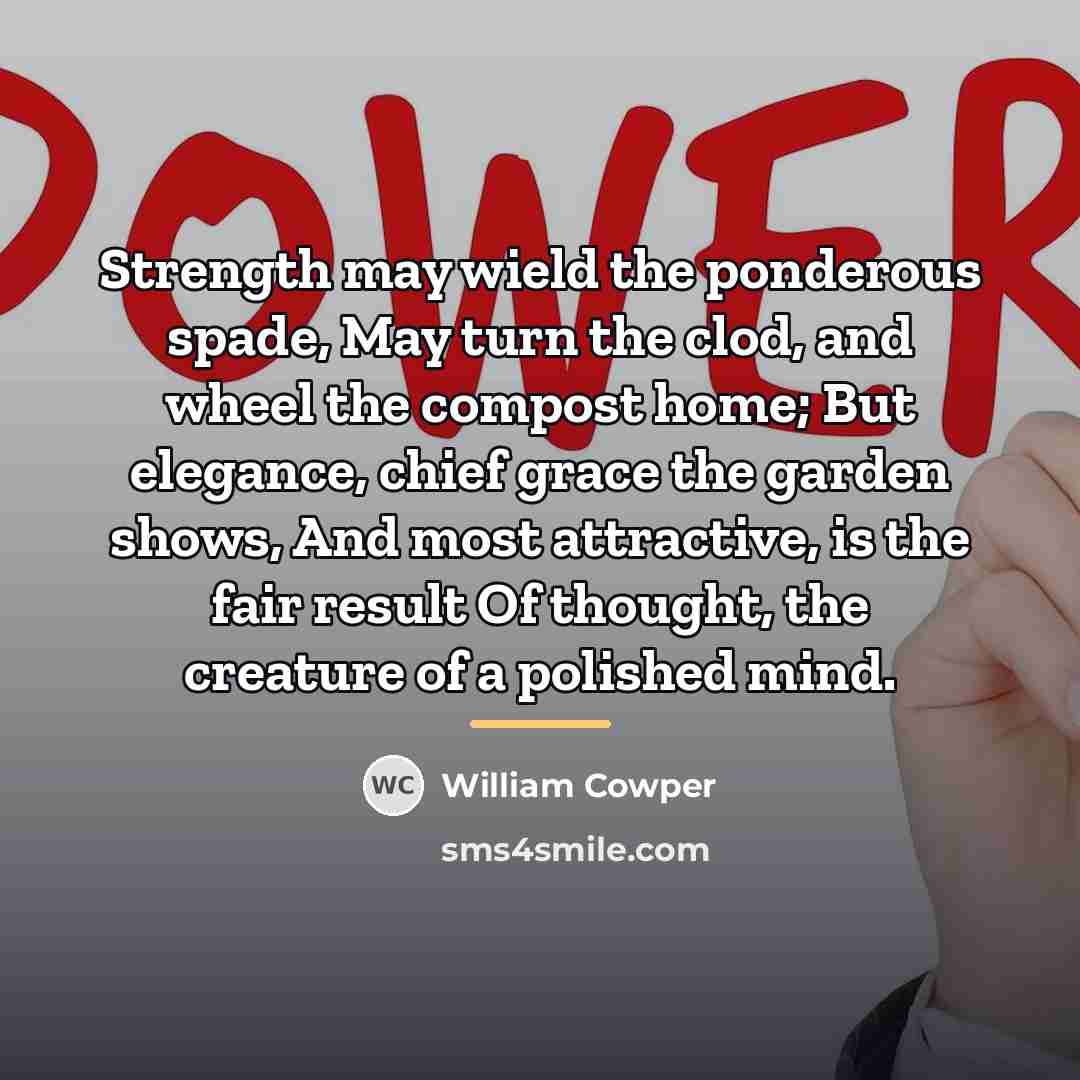 “Strength may wield the ponderous spade, May turn the clod,…” quote by William Cowper