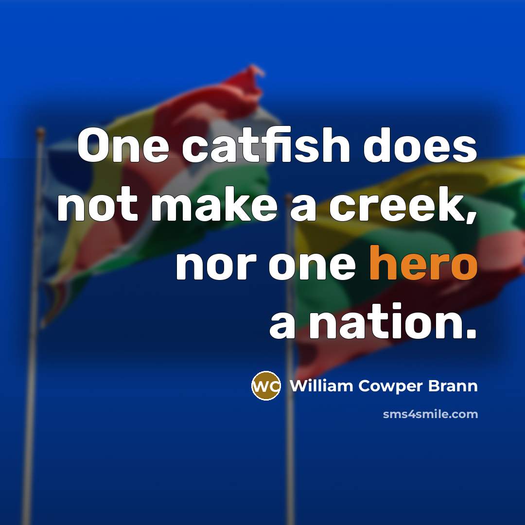“One catfish does not make a creek, nor one hero…” quote by William Cowper Brann