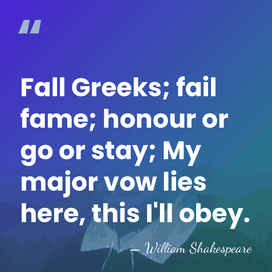 Fall Greeks; fail fame; honour or go or stay; My major vow&hellip; - William Shakespeare