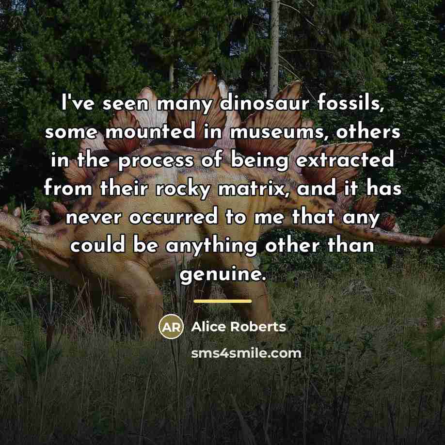 “I've seen many dinosaur fossils, some mounted in museums, others…” quote by Alice Roberts