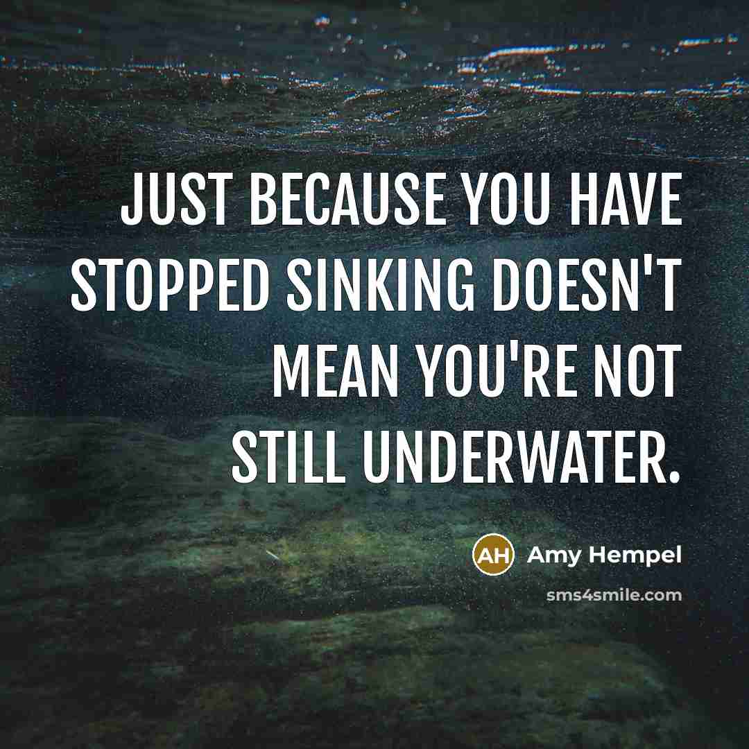 “Just because you have stopped sinking doesn't mean you're not…” quote by Amy Hempel