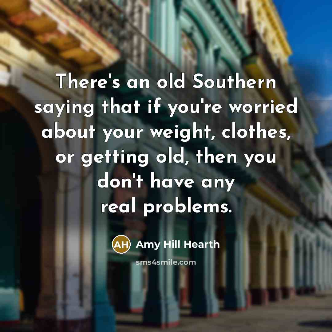 “There's an old Southern saying that if you're worried about…” quote by Amy Hill Hearth