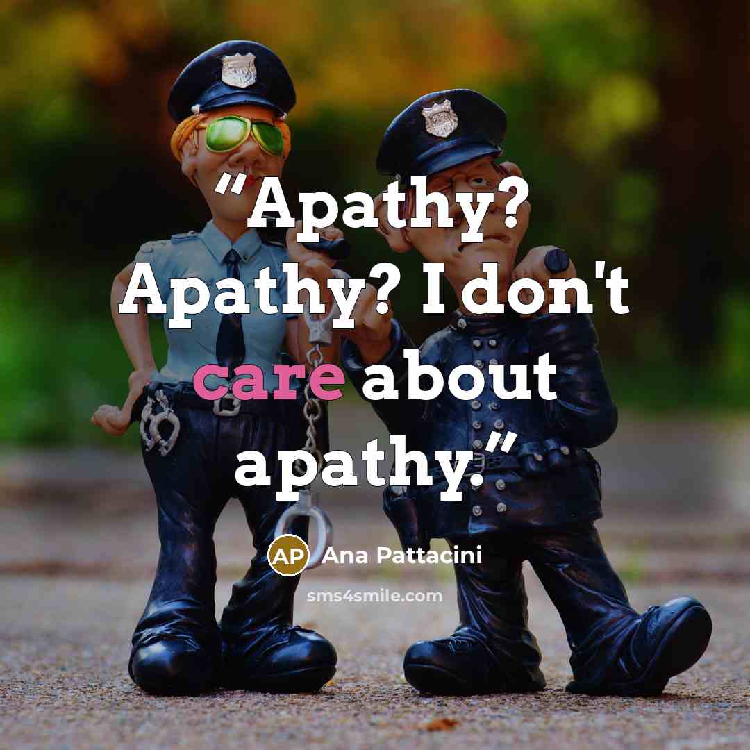 “Apathy? Apathy? I don't care about apathy.” quote by Ana Pattacini
