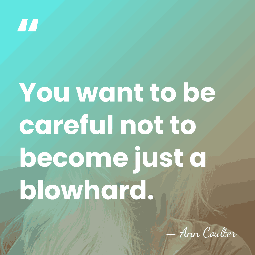 You want to be careful not to become just a blowhard. - Ann Coulter