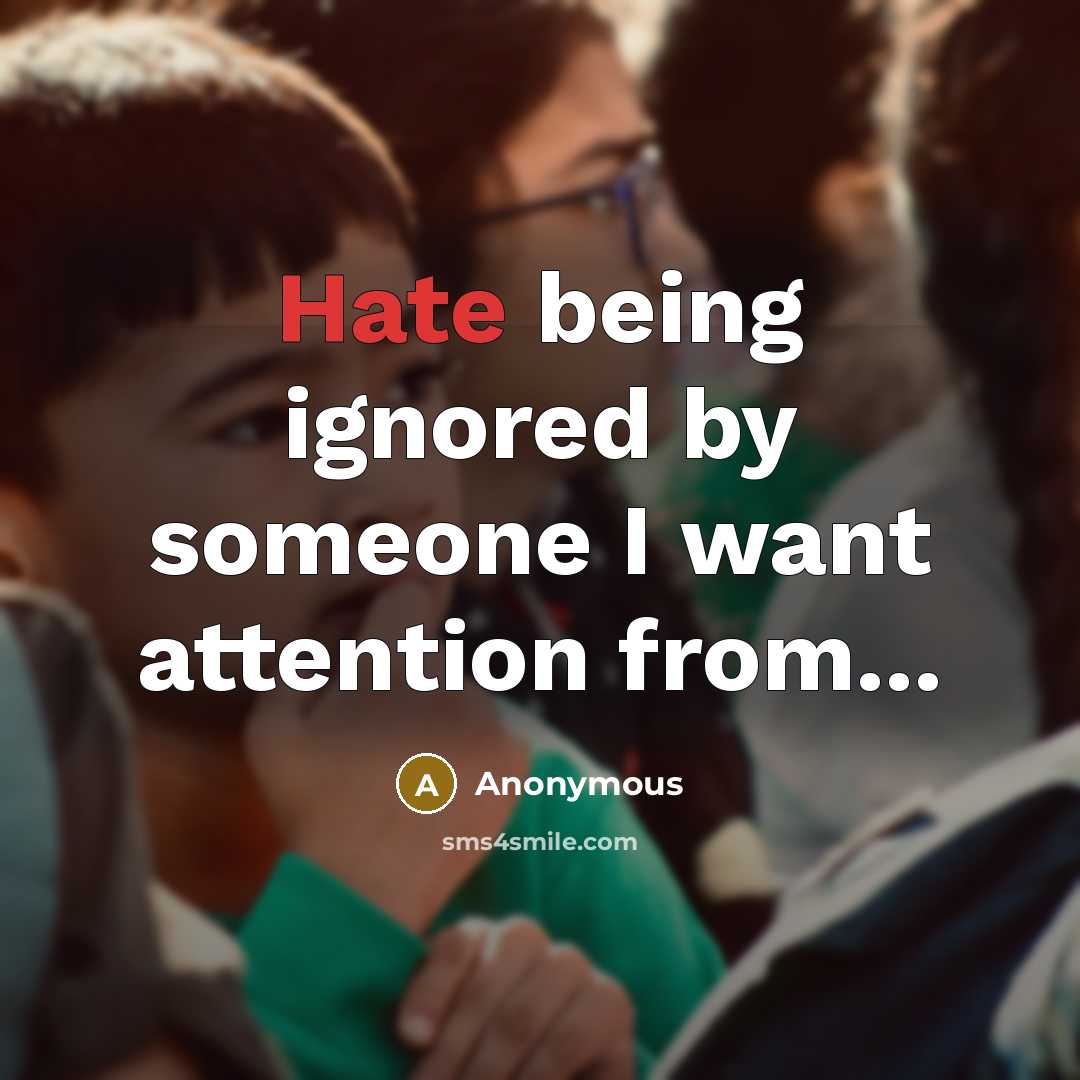 “Hate being ignored by someone I want attention from...” quote by Anonymous