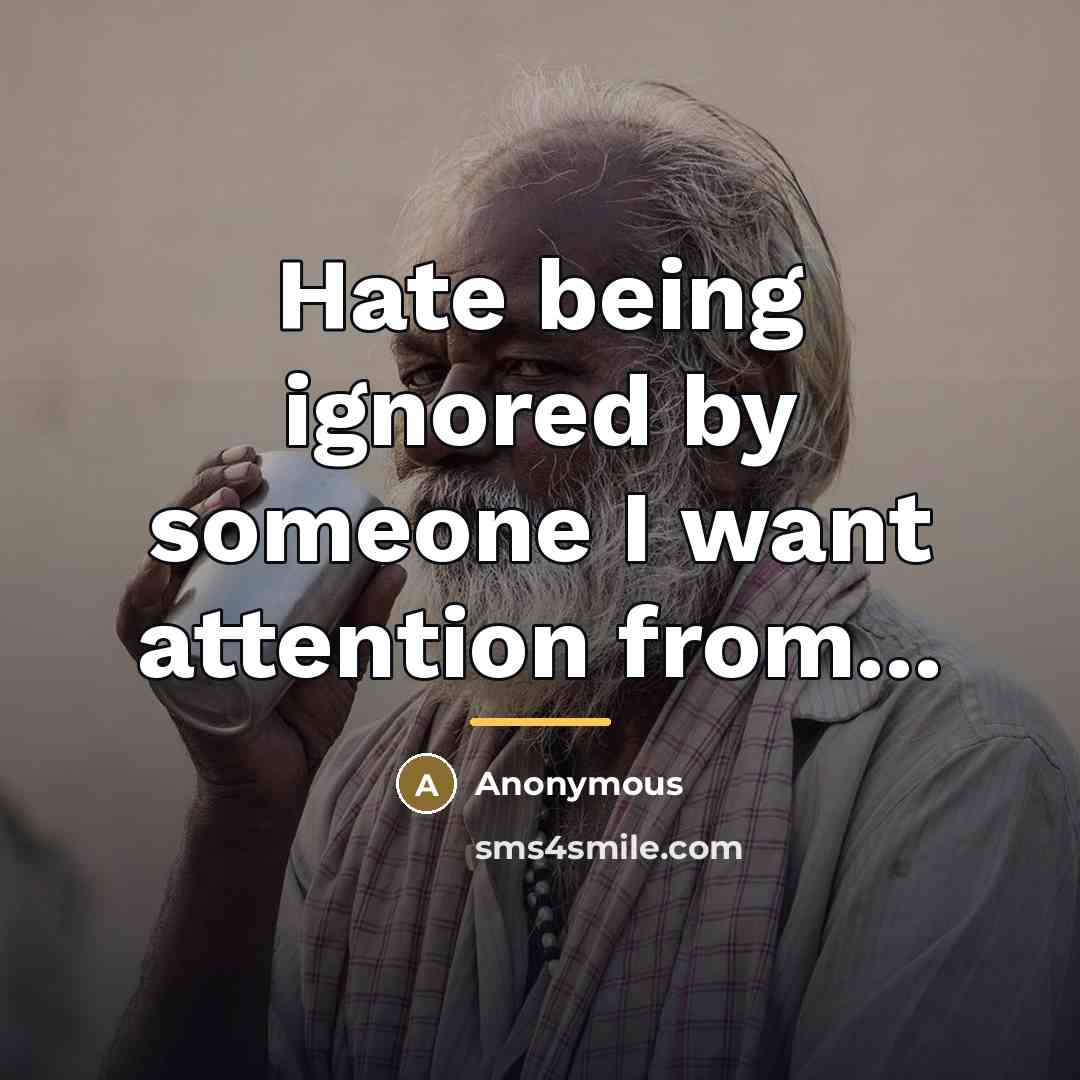 “Hate being ignored by someone I want attention from...…” quote by Anonymous