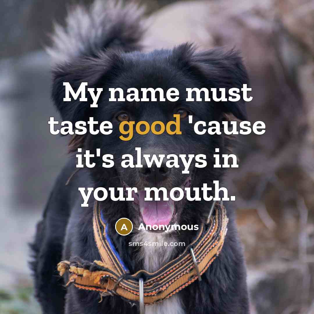 “My name must taste good 'cause it's always in your…” quote by Anonymous