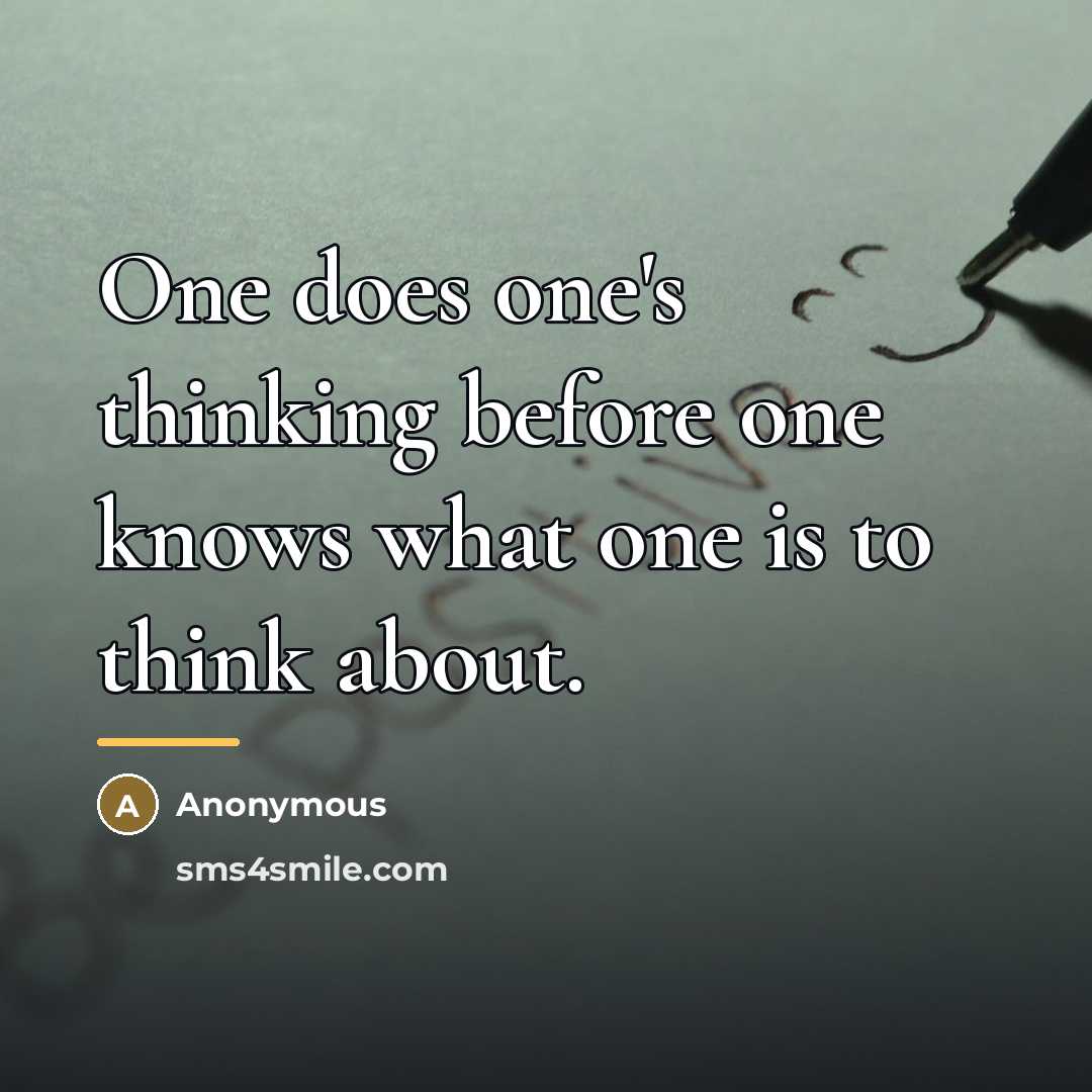 “One does one's thinking before one knows what one is…” quote by Anonymous