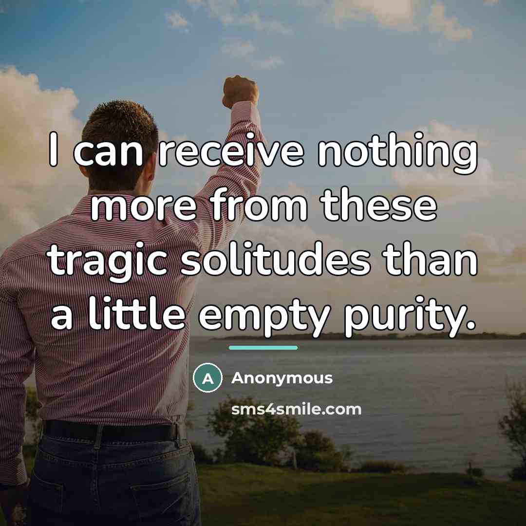 “I can receive nothing more from these tragic solitudes than…” quote by Anonymous