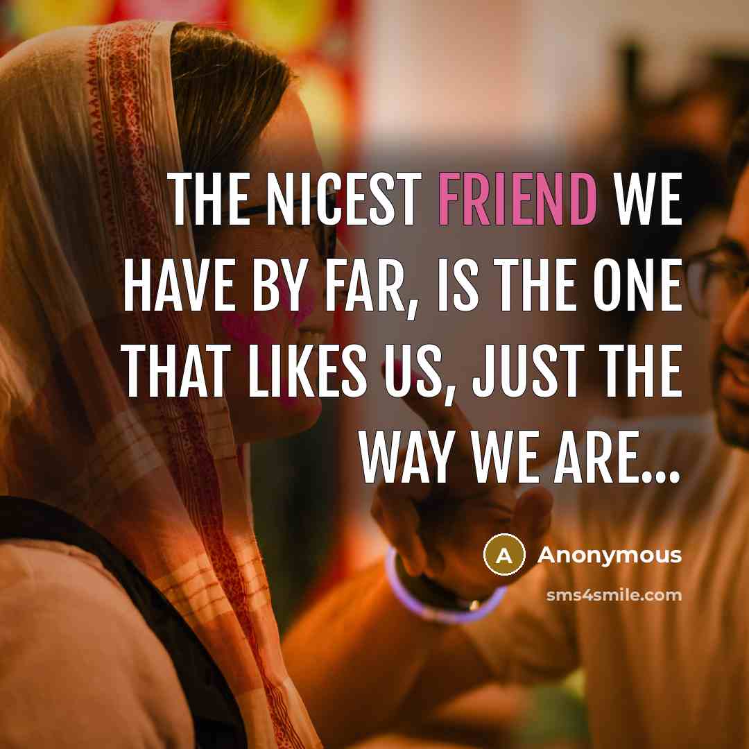 “The nicest friend we have by far, is the one…” quote by Anonymous